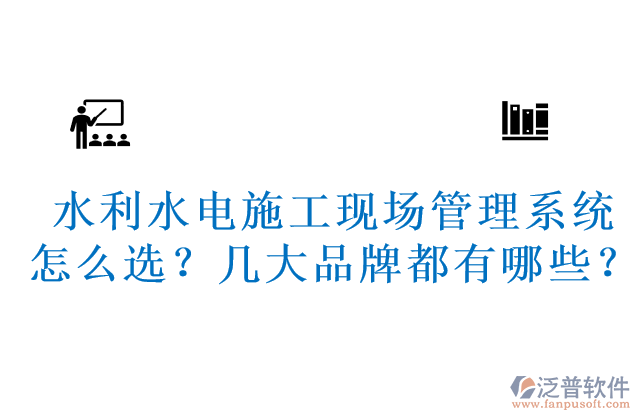水利水電施工現(xiàn)場(chǎng)管理系統(tǒng)怎么選？幾大品牌都有哪些？	 
