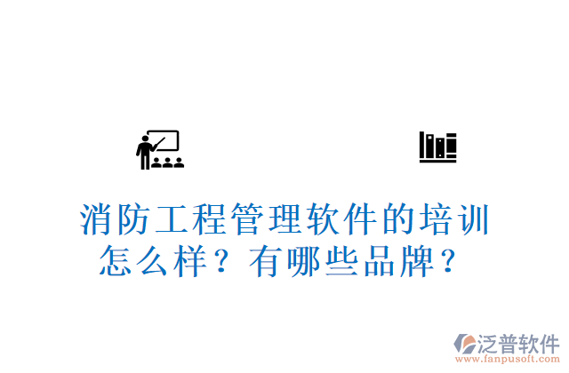 消防工程管理軟件的培訓(xùn)怎么樣？有哪些品牌？	