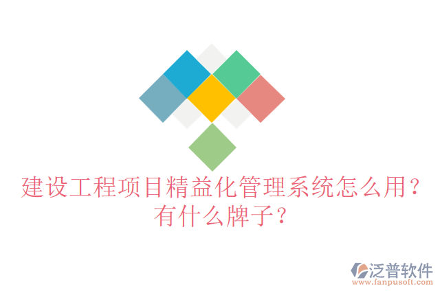 建設(shè)工程項(xiàng)目精益化管理系統(tǒng)怎么用？有什么牌子？