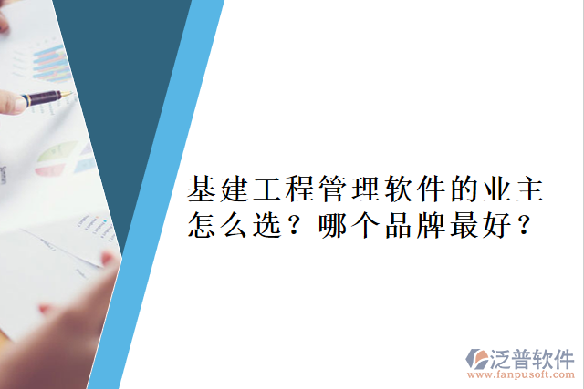 基建工程管理軟件的業(yè)主怎么選？哪個品牌最好？     