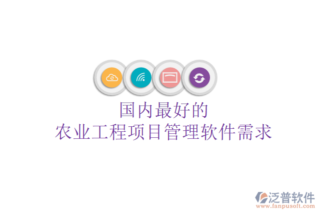國(guó)內(nèi)最好的農(nóng)業(yè)工程項(xiàng)目管理軟件需求