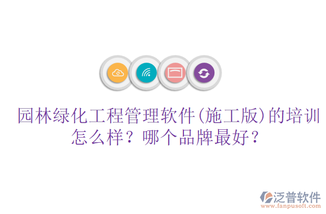 園林綠化工程管理軟件(施工版)的培訓(xùn)怎么樣？哪個(gè)品牌最好？