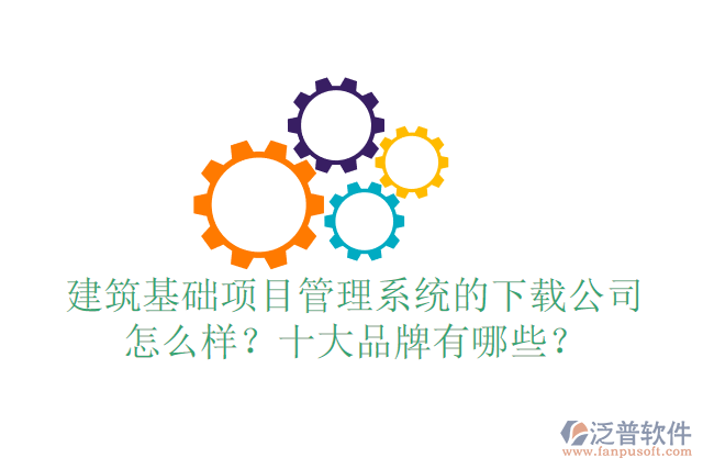 建筑基礎項目管理系統(tǒng)的下載公司怎么樣？十大品牌有哪些？