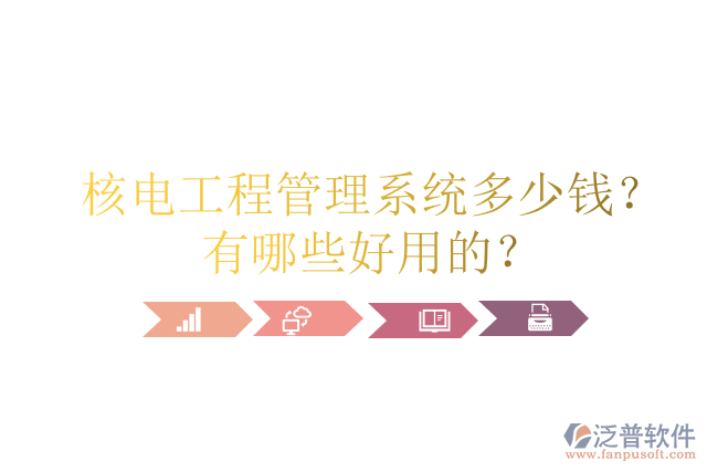 核電工程管理系統(tǒng)多少錢？有哪些好用的？