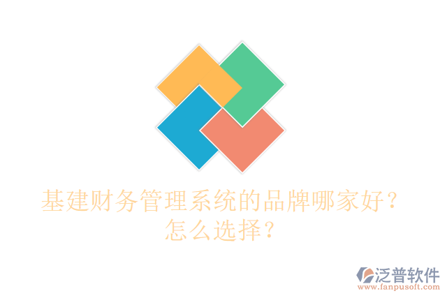 基建財務管理系統(tǒng)的品牌哪家好？怎么選擇？