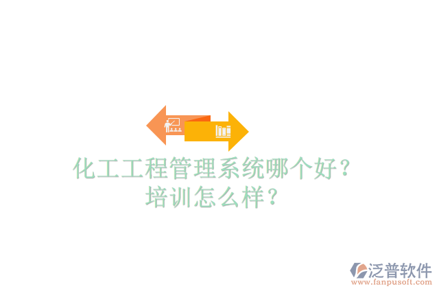 化工工程管理系統(tǒng)哪個(gè)好？培訓(xùn)怎么樣？