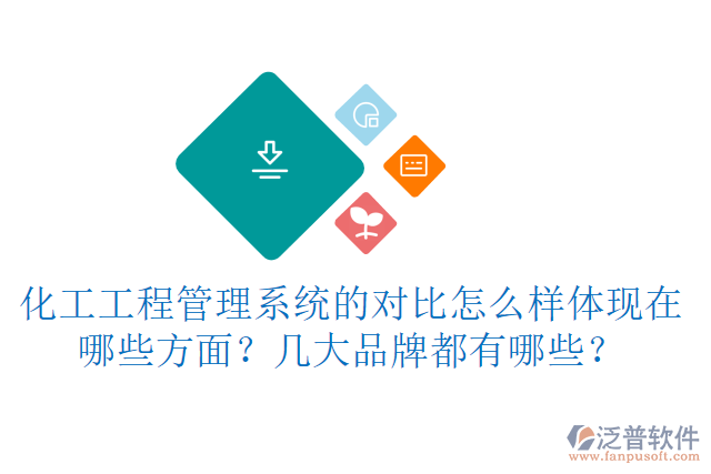 化工工程管理系統(tǒng)的對比怎么樣體現(xiàn)在哪些方面？幾大品牌都有哪些？