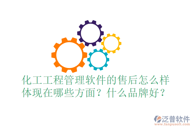 化工工程管理軟件的售后怎么樣體現(xiàn)在哪些方面？什么品牌好？