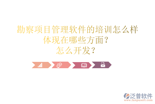 勘察項(xiàng)目管理軟件的培訓(xùn)怎么樣體現(xiàn)在哪些方面？怎么開發(fā)？