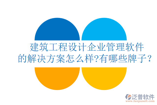 建筑工程設(shè)計企業(yè)管理軟件的解決方案怎么樣?有哪些牌子？