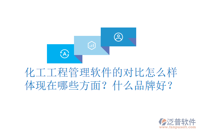 化工工程管理軟件的對比怎么樣體現(xiàn)在哪些方面？什么品牌好？
