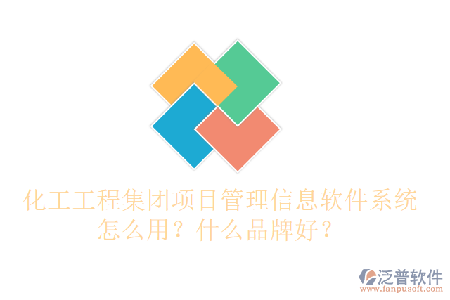化工工程集團項目管理信息軟件系統(tǒng)怎么用？什么品牌好？