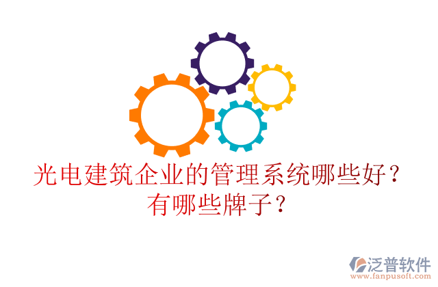 光電建筑企業(yè)的管理系統(tǒng)哪些好？有哪些牌子？