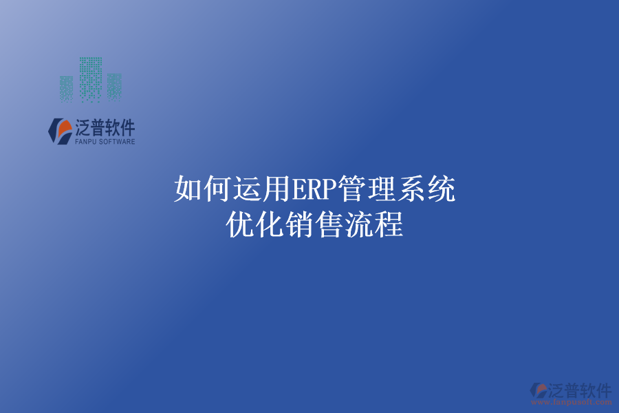 如何運用ERP管理系統(tǒng)優(yōu)化銷售流程