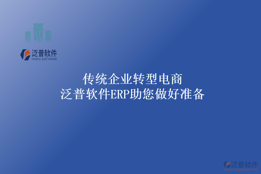 傳統(tǒng)企業(yè)轉(zhuǎn)型電商，泛普軟件ERP助您做好準備
