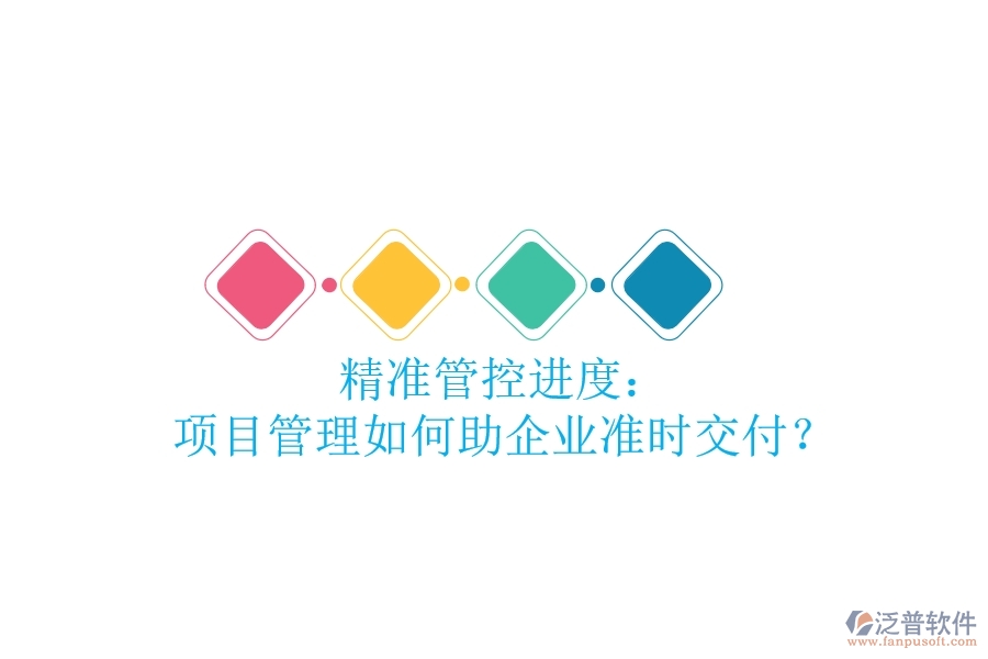 精準(zhǔn)管控進(jìn)度： 項(xiàng)目管理如何助企業(yè)準(zhǔn)時交付？
