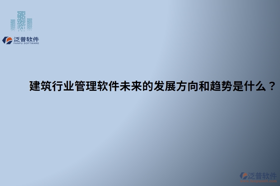 建筑行業(yè)管理軟件未來的發(fā)展方向和趨勢是什么？