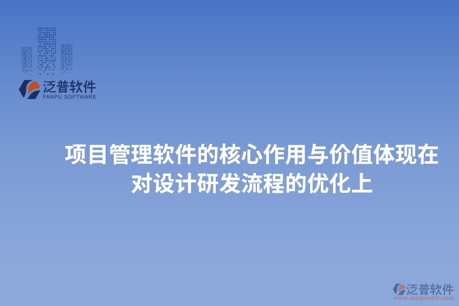項(xiàng)目管理軟件的核心作用與價(jià)值體現(xiàn)在對(duì)設(shè)計(jì)研發(fā)流程的優(yōu)化上
