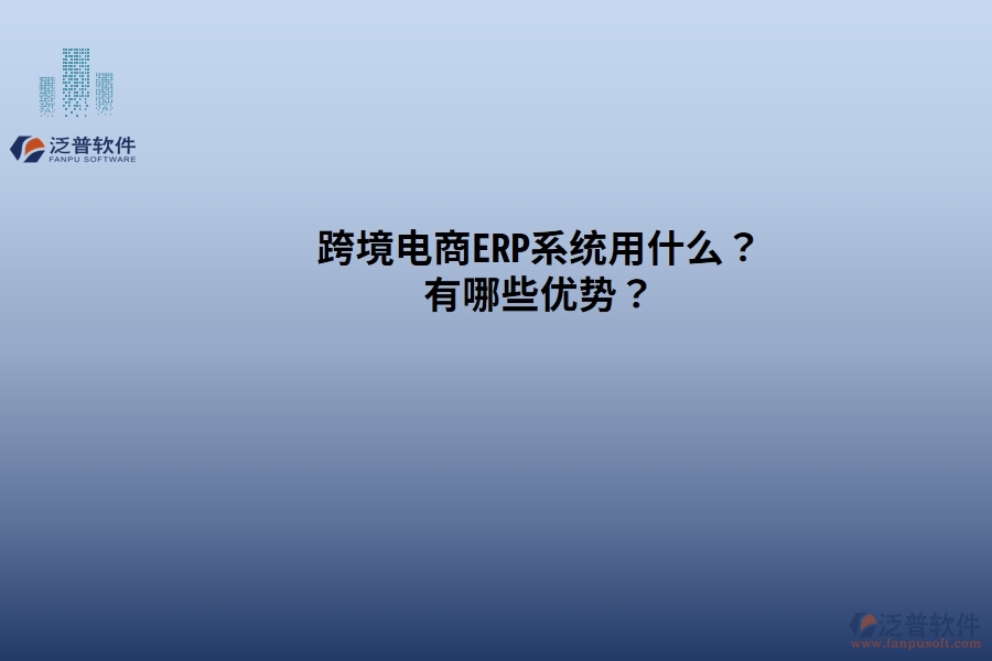 跨境電商ERP系統(tǒng)用什么？有哪些優(yōu)勢？