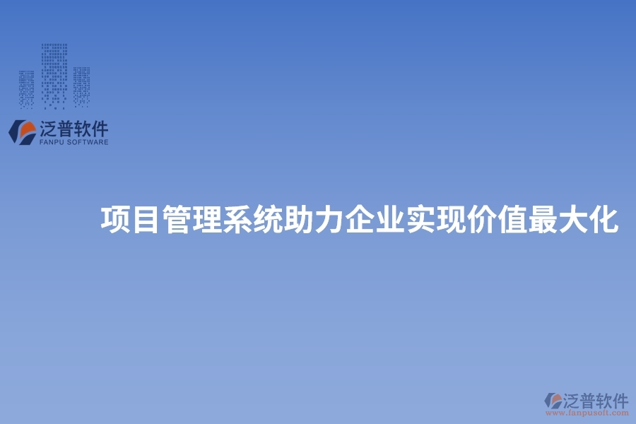項(xiàng)目管理系統(tǒng)助力企業(yè)實(shí)現(xiàn)價(jià)值最大化