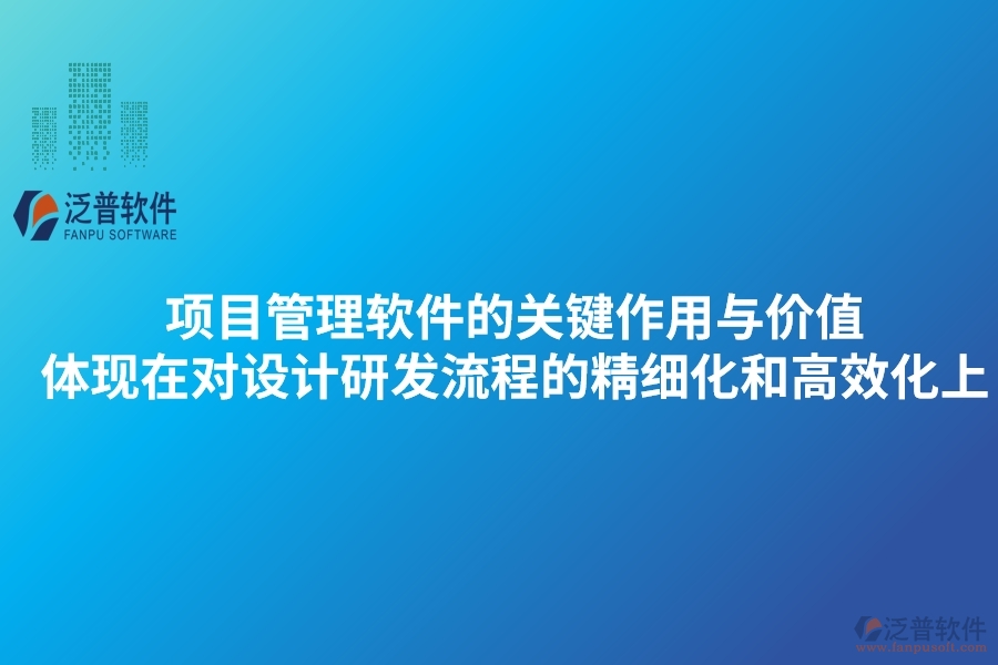 項(xiàng)目管理軟件的關(guān)鍵作用與價(jià)值體現(xiàn)在對(duì)設(shè)計(jì)研發(fā)流程的精細(xì)化和高效化上