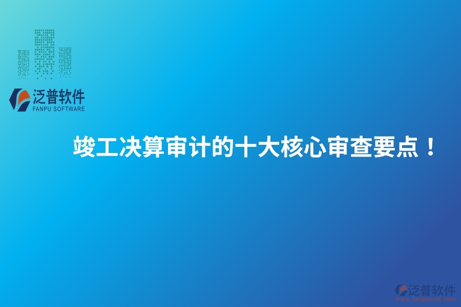 竣工決算審計的十大核心審查要點！建議保存以備參考。