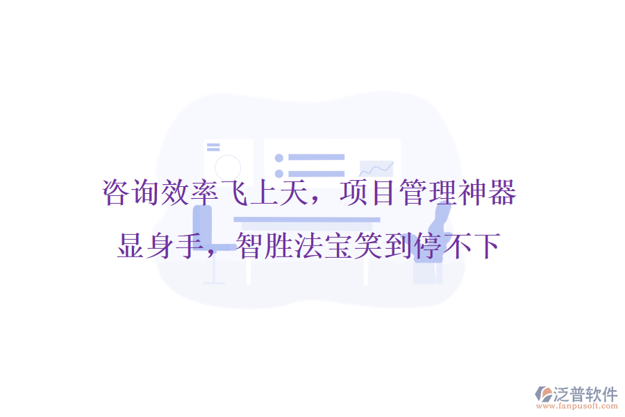 咨詢效率飛上天，項(xiàng)目管理神器顯身手，智勝法寶笑到停不下