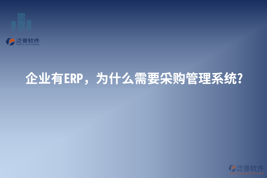 企業(yè)有ERP，為什么需要采購(gòu)管理系統(tǒng)?