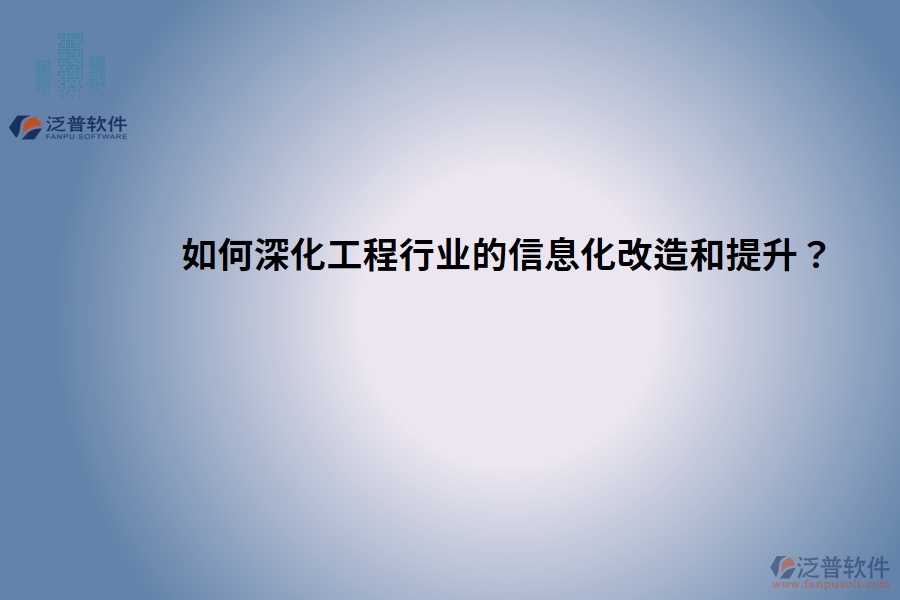 如何深化工程行業(yè)的信息化改造和提升？