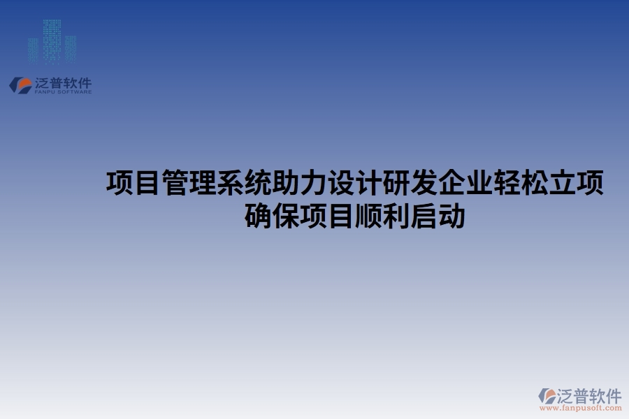 項目管理系統(tǒng)助力設(shè)計研發(fā)企業(yè)輕松立項，確保項目順利啟動