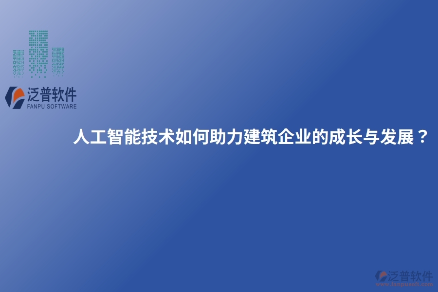 人工智能技術(shù)如何助力建筑企業(yè)的成長(zhǎng)與發(fā)展？