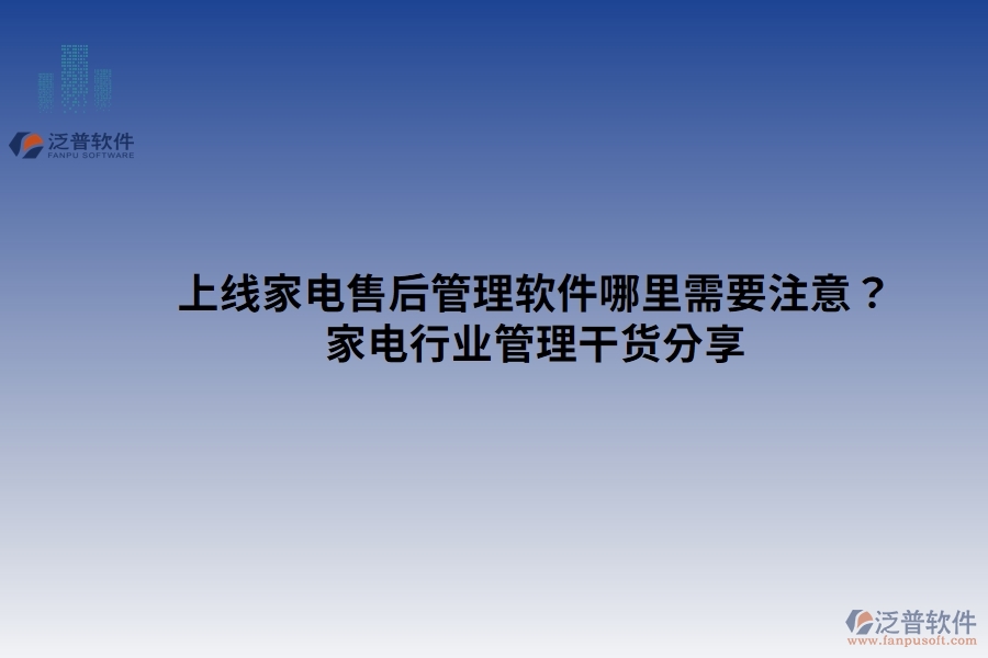 上線家電售后管理軟件哪里需要注意？家電行業(yè)管理干貨分享