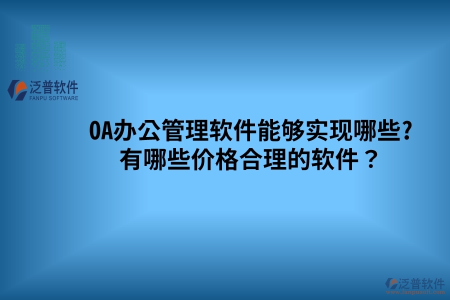 OA辦公管理軟件能夠實現(xiàn)哪些? 有哪些價格合理的軟件？