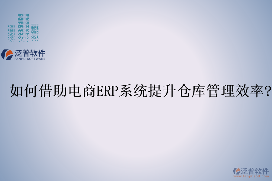 如何借助電商<a href=http://www.digitaldepost.com/fanpuerp/ target=_blank class=infotextkey><a href=http://www.digitaldepost.com/fanpuerp/ target=_blank class=infotextkey>erp系統(tǒng)</a></a>提升倉庫管理效率?
