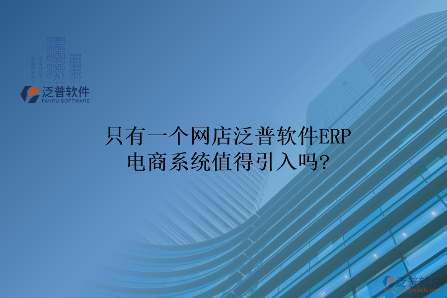 只有一個(gè)網(wǎng)店，泛普軟件ERP電商系統(tǒng)值得引入嗎?