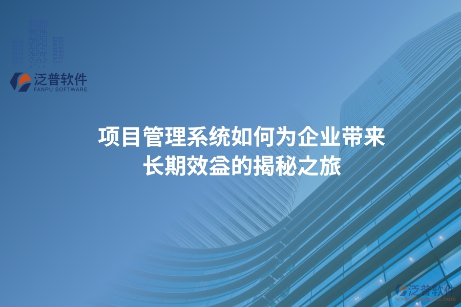 項(xiàng)目管理系統(tǒng)如何為企業(yè)帶來長期效益的揭秘之旅
