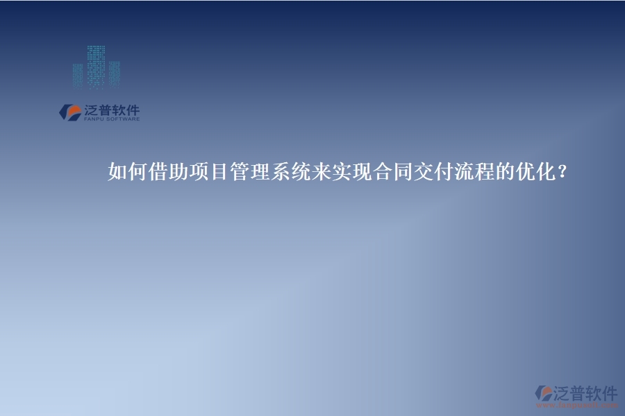 如何借助項(xiàng)目管理系統(tǒng)來(lái)實(shí)現(xiàn)合同交付流程的優(yōu)化？