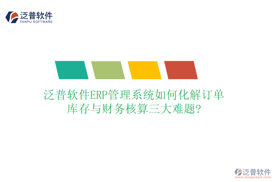 泛普軟件ERP管理系統(tǒng)如何化解訂單、庫存與財務核算三大難題?
