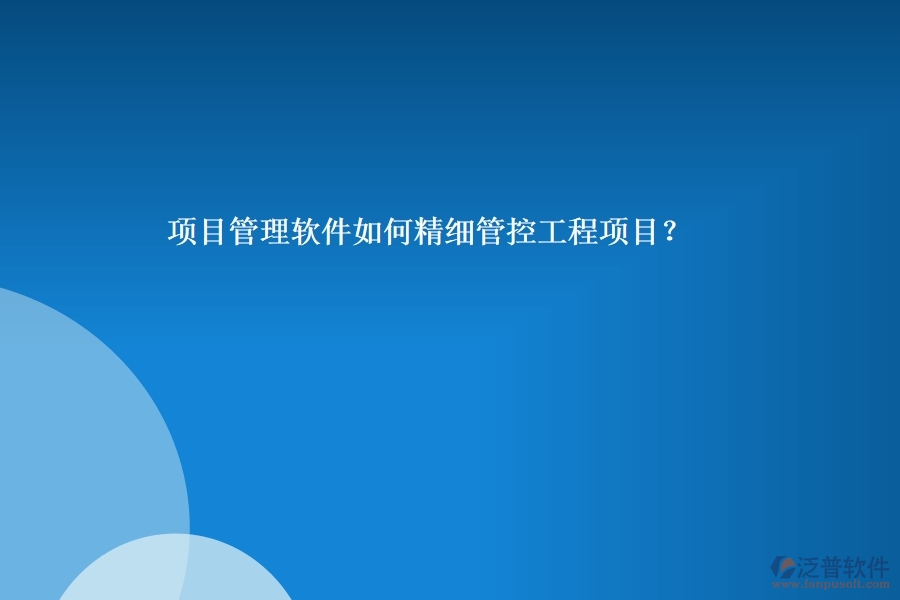 項目管理軟件如何精細管控工程項目？