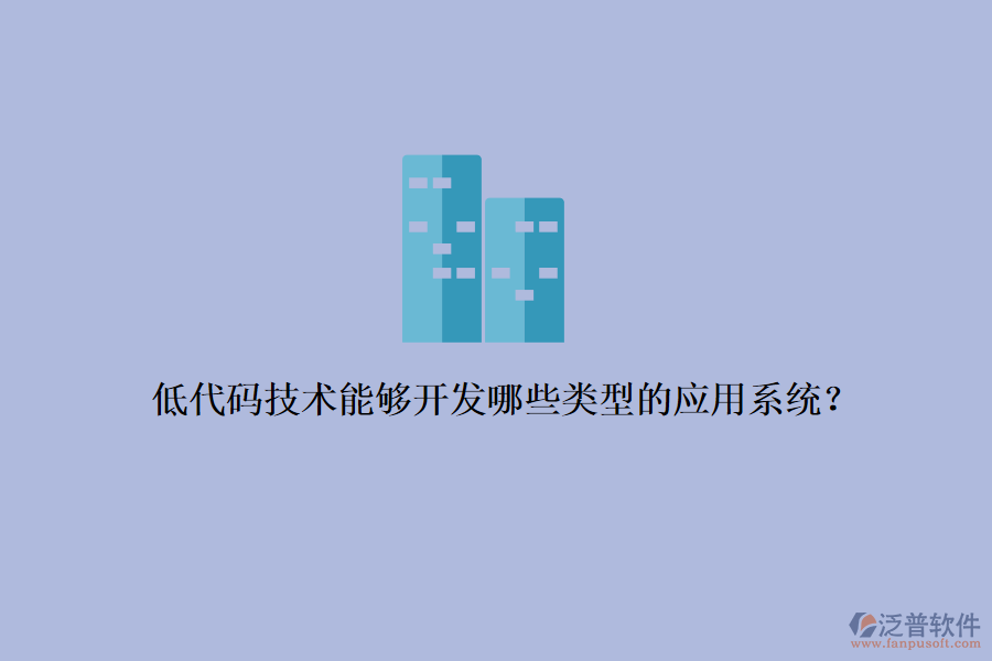 低代碼技術(shù)能夠開(kāi)發(fā)哪些類型的應(yīng)用系統(tǒng)？