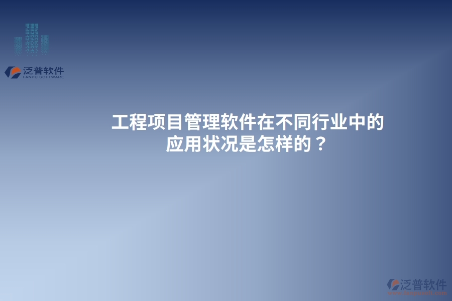 工程項目管理軟件在不同行業(yè)中的應用狀況是怎樣的？
