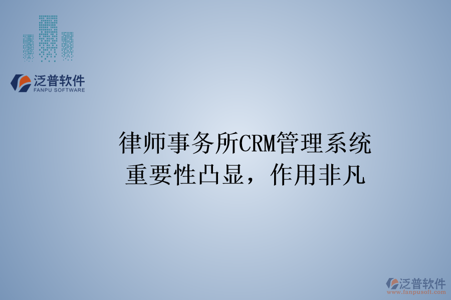 律師事務(wù)所CRM管理系統(tǒng)：重要性凸顯，作用非凡