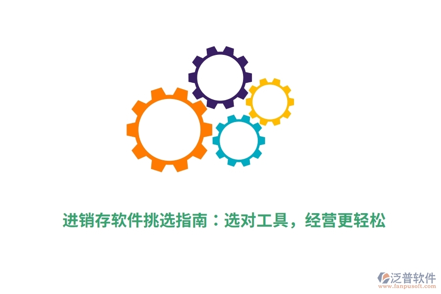 進(jìn)銷(xiāo)存軟件挑選指南：選對(duì)工具，經(jīng)營(yíng)更輕松