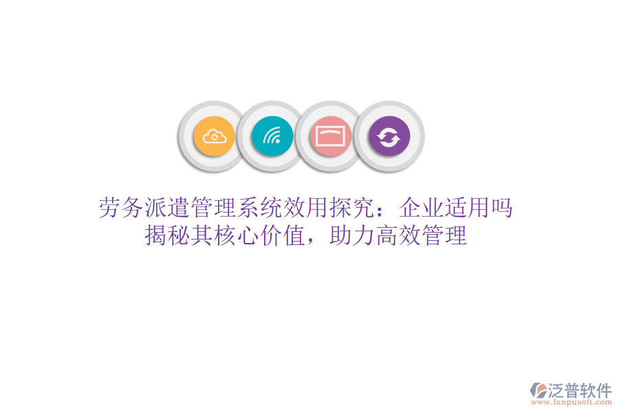 勞務(wù)派遣管理系統(tǒng)效用探究：企業(yè)適用嗎？揭秘其核心價值，助力高效管理