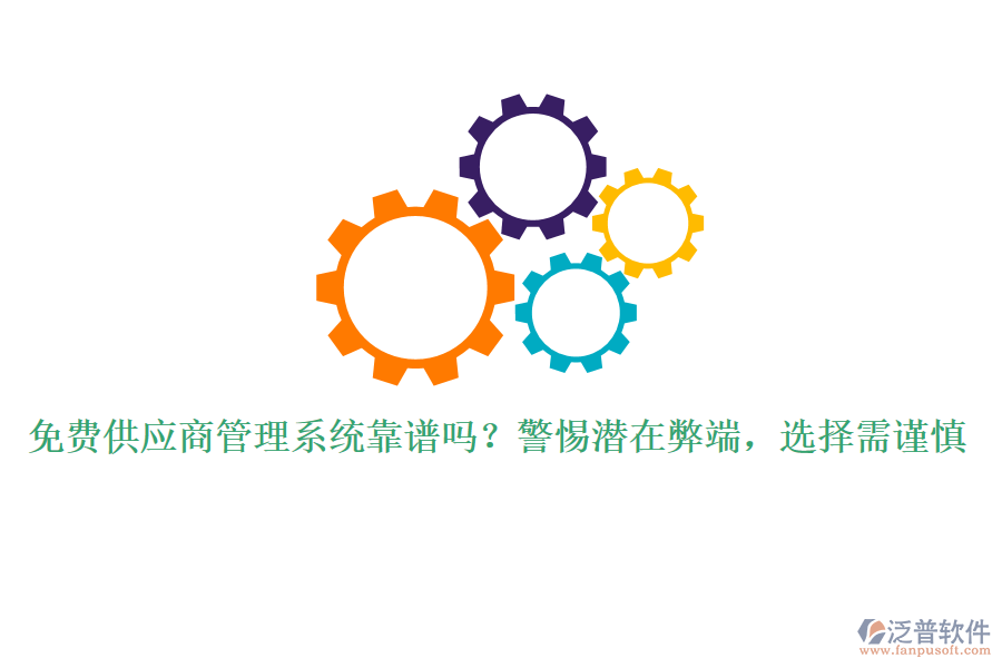 免費供應(yīng)商管理系統(tǒng)靠譜嗎？警惕潛在弊端，選擇需謹慎
