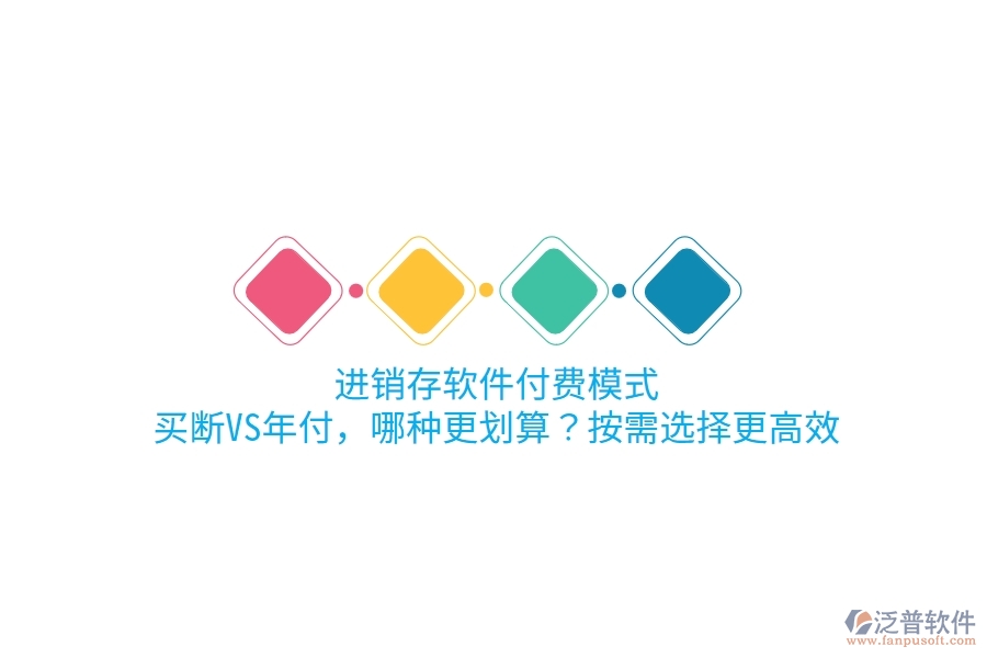 進(jìn)銷(xiāo)存軟件付費(fèi)模式：買(mǎi)斷VS年付，哪種更劃算？按需選擇更高效