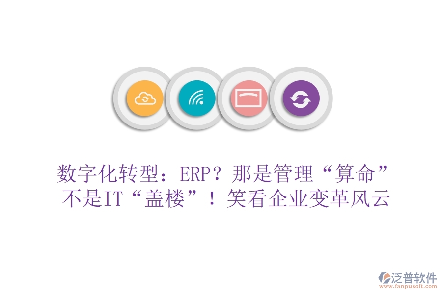 數(shù)字化轉(zhuǎn)型：ERP？那是管理“算命”不是IT“蓋樓”！笑看企業(yè)變革風(fēng)云
