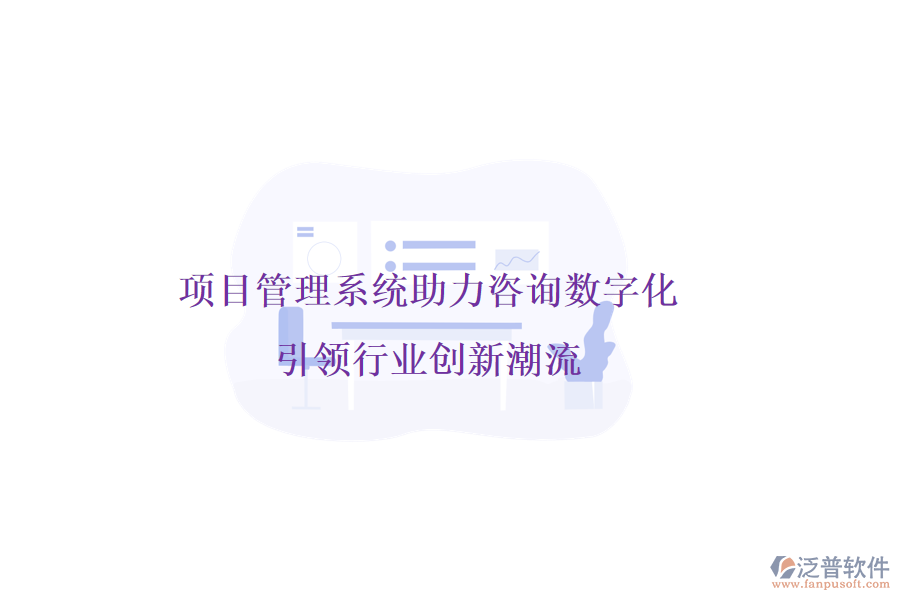 項(xiàng)目管理系統(tǒng)助力咨詢數(shù)字化，引領(lǐng)行業(yè)創(chuàng)新潮流