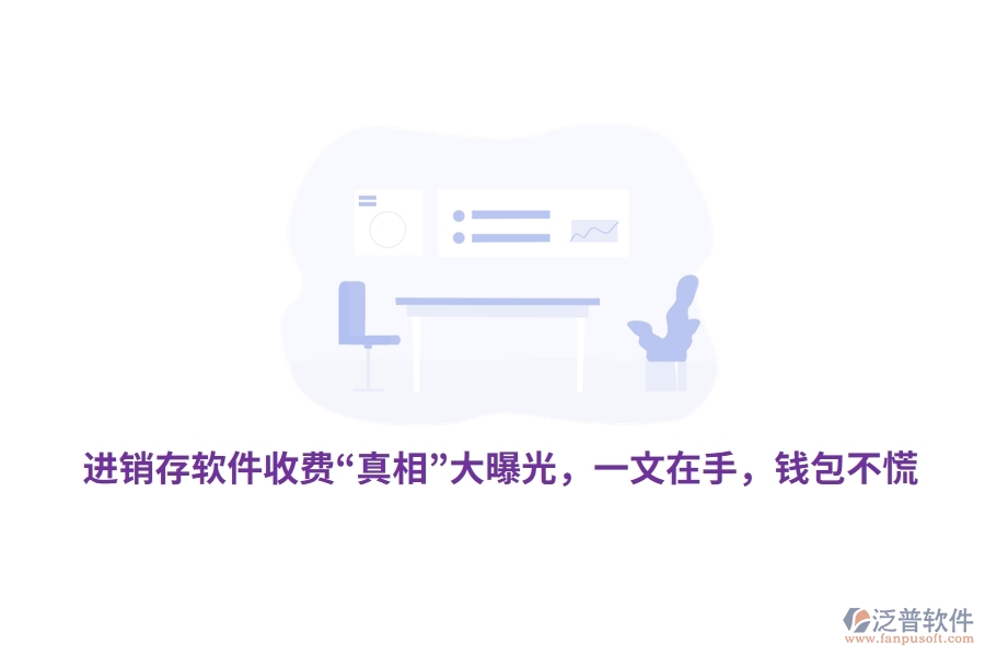 進(jìn)銷存軟件收費(fèi)“真相”大曝光，一文在手，錢包不慌