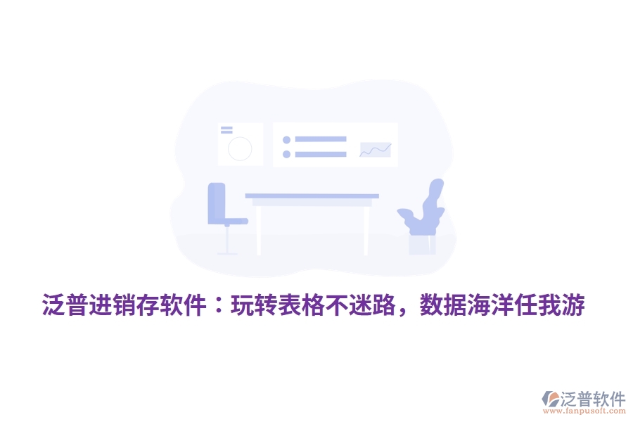 泛普進(jìn)銷存軟件：玩轉(zhuǎn)表格不迷路，數(shù)據(jù)海洋任我游